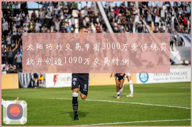 太阳巧妙交易节省3000万奢侈税罚款并创造1090万交易特例