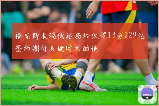 福克斯表现低迷场均仅得13分229亿签约期待关键时刻的他