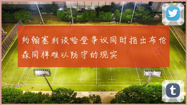 约翰塞利谈哈登争议同时指出布伦森同样难以防守的现实