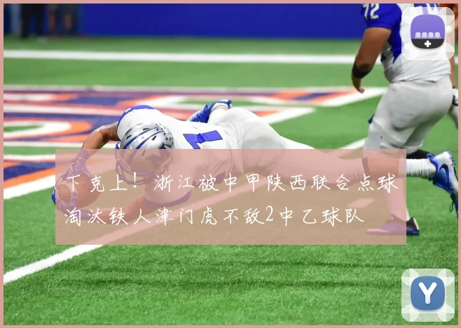 下克上！浙江被中甲陕西联合点球淘汰铁人津门虎不敌2中乙球队