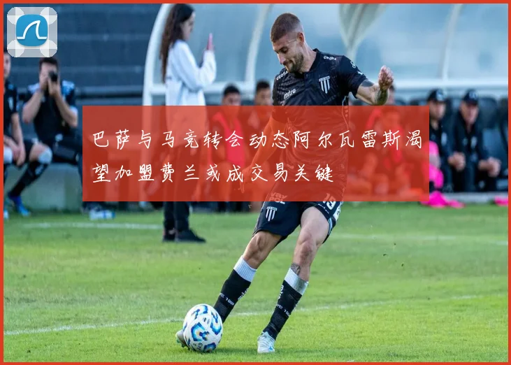 巴萨与马竞转会动态阿尔瓦雷斯渴望加盟费兰或成交易关键