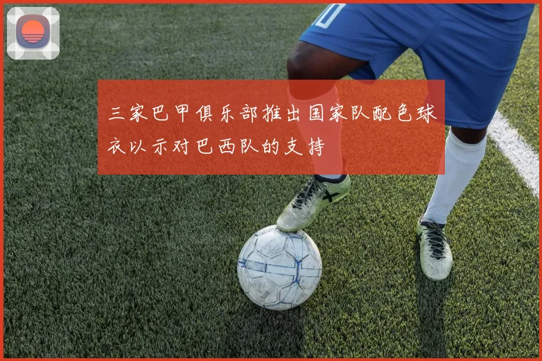 三家巴甲俱乐部推出国家队配色球衣以示对巴西队的支持