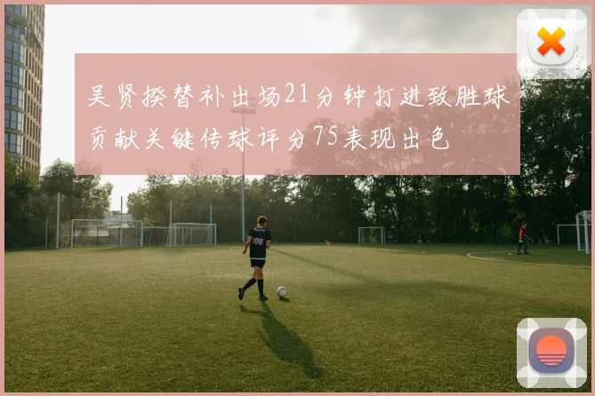 吴贤揆替补出场21分钟打进致胜球贡献关键传球评分75表现出色