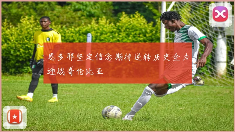 恩多耶坚定信念期待逆转历史全力迎战哥伦比亚