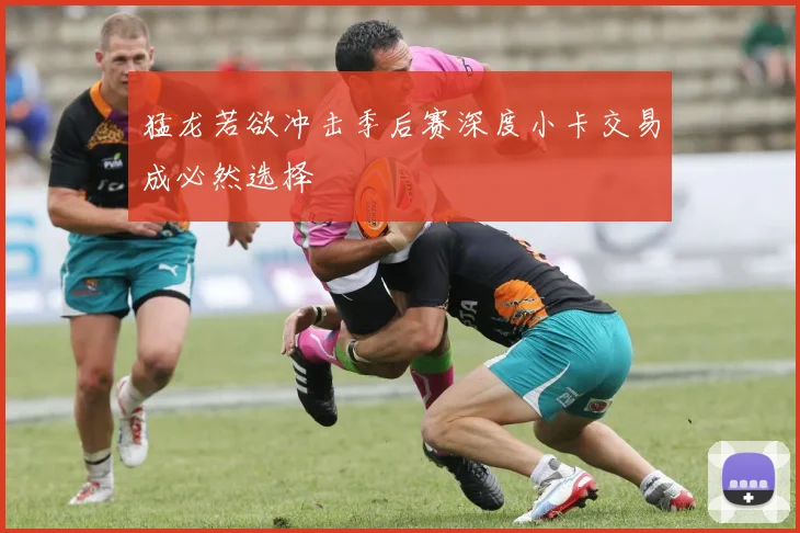 猛龙若欲冲击季后赛深度小卡交易成必然选择