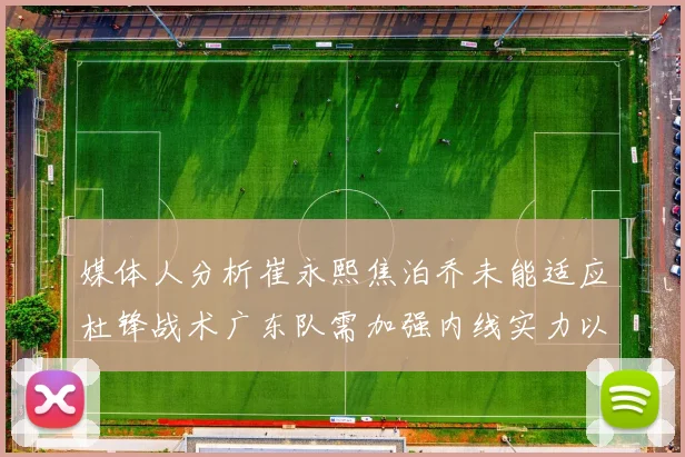 媒体人分析崔永熙焦泊乔未能适应杜锋战术广东队需加强内线实力以提升竞争力