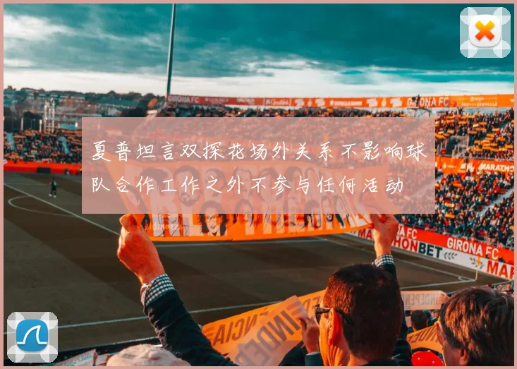 夏普坦言双探花场外关系不影响球队合作工作之外不参与任何活动